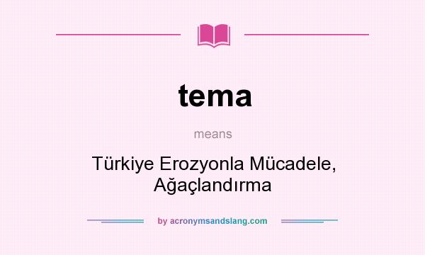 What does tema mean? It stands for Türkiye Erozyonla Mücadele, Ağaçlandırma