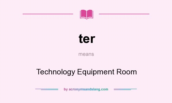 What does ter mean? It stands for Technology Equipment Room