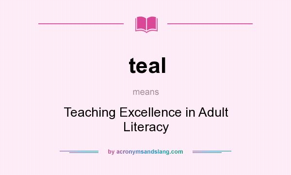 What does teal mean? It stands for Teaching Excellence in Adult Literacy