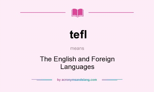 What does tefl mean? It stands for The English and Foreign Languages