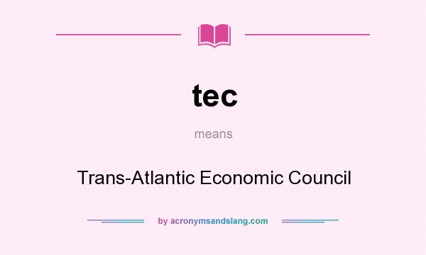 What does tec mean? It stands for Trans-Atlantic Economic Council
