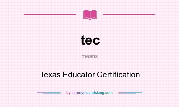 What does tec mean? It stands for Texas Educator Certification