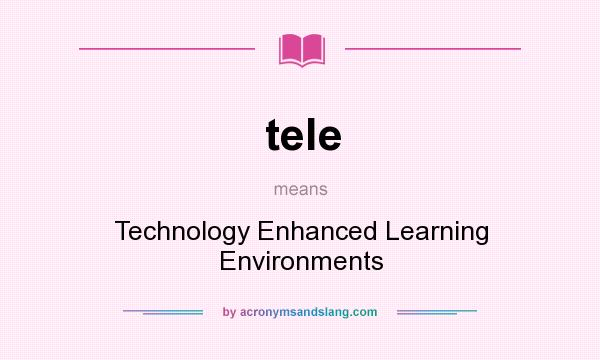 What does tele mean? It stands for Technology Enhanced Learning Environments