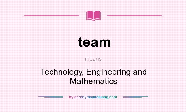 What does team mean? It stands for Technology, Engineering and Mathematics