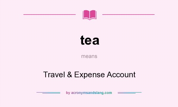 What does tea mean? It stands for Travel & Expense Account