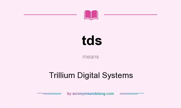 What does tds mean? It stands for Trillium Digital Systems