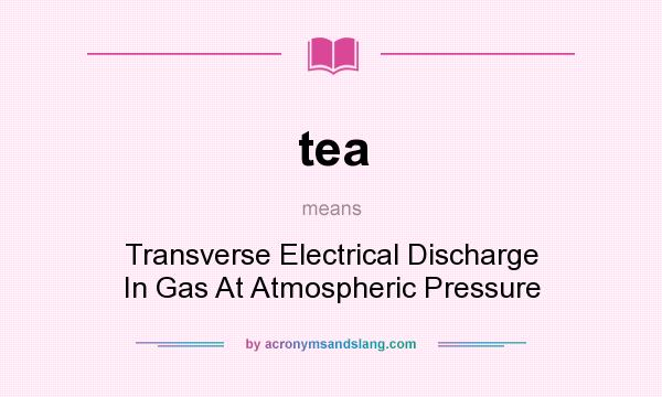 What does tea mean? It stands for Transverse Electrical Discharge In Gas At Atmospheric Pressure