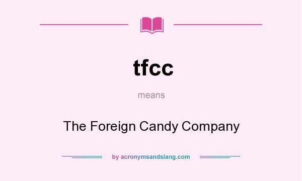 What does tfcc mean? It stands for The Foreign Candy Company