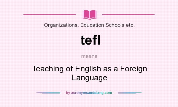 What does tefl mean? It stands for Teaching of English as a Foreign Language
