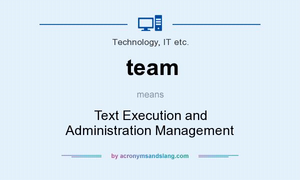 What does team mean? It stands for Text Execution and Administration Management