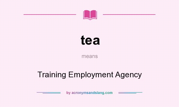 What does tea mean? It stands for Training Employment Agency