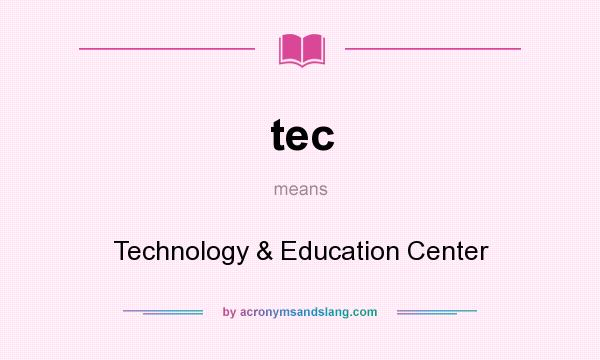 What does tec mean? It stands for Technology & Education Center