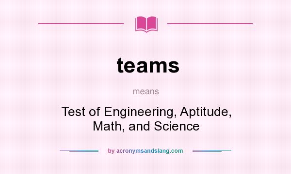 What does teams mean? It stands for Test of Engineering, Aptitude, Math, and Science