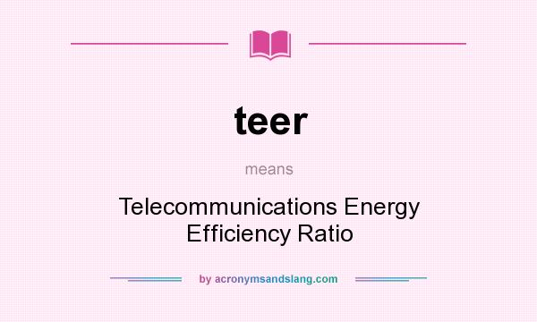 What does teer mean? It stands for Telecommunications Energy Efficiency Ratio