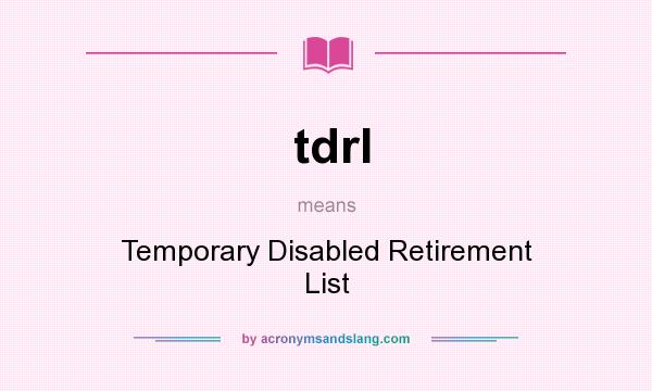 What does tdrl mean? It stands for Temporary Disabled Retirement List
