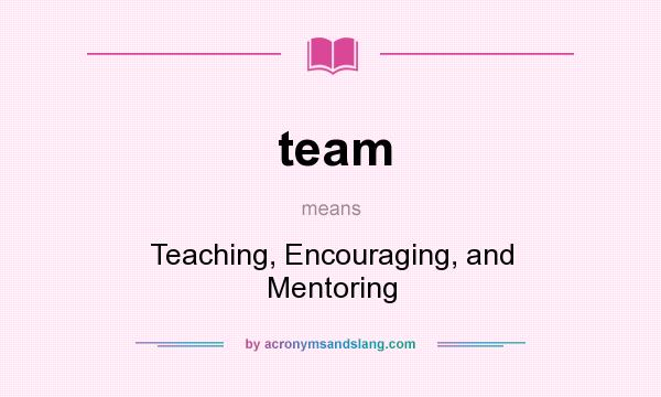What does team mean? It stands for Teaching, Encouraging, and Mentoring