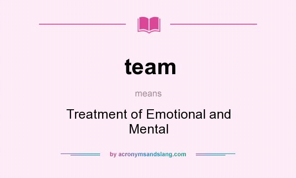 What does team mean? It stands for Treatment of Emotional and Mental