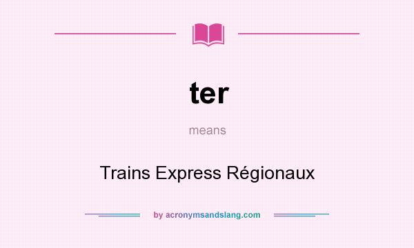 What does ter mean? It stands for Trains Express Régionaux