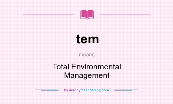 What does tem mean? It stands for Total Environmental Management