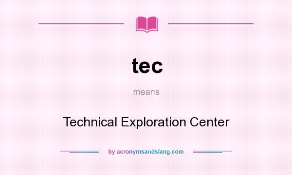 What does tec mean? It stands for Technical Exploration Center