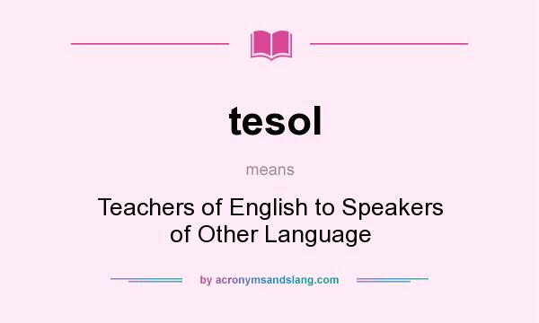 What does tesol mean? It stands for Teachers of English to Speakers of Other Language