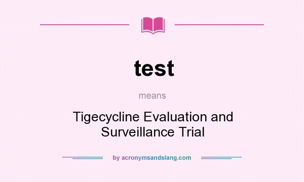 What does test mean? It stands for Tigecycline Evaluation and Surveillance Trial