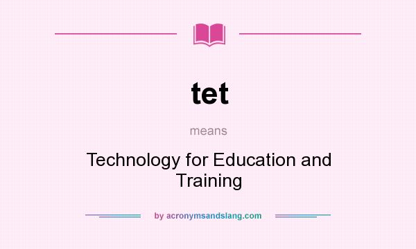 What does tet mean? It stands for Technology for Education and Training