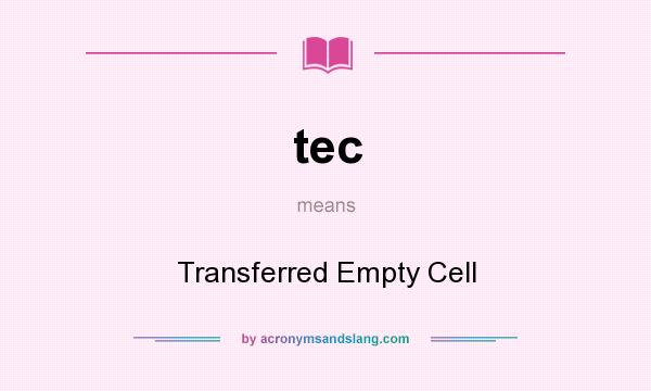 What does tec mean? It stands for Transferred Empty Cell