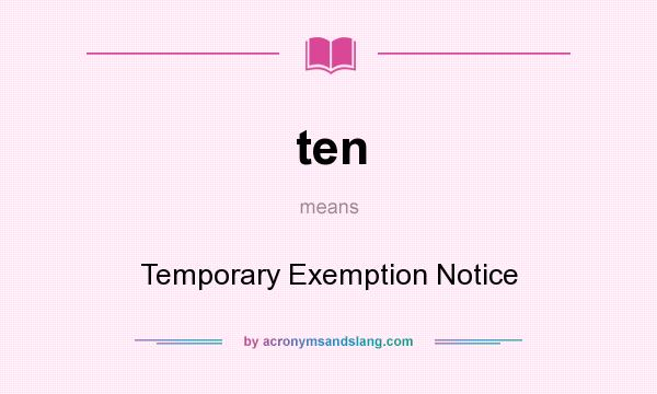 What does ten mean? It stands for Temporary Exemption Notice
