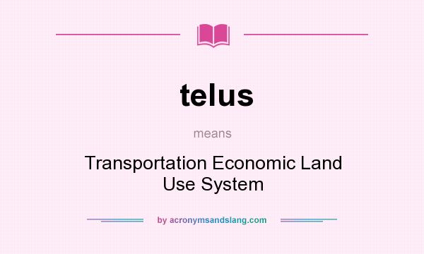 What does telus mean? It stands for Transportation Economic Land Use System