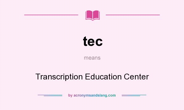 What does tec mean? It stands for Transcription Education Center