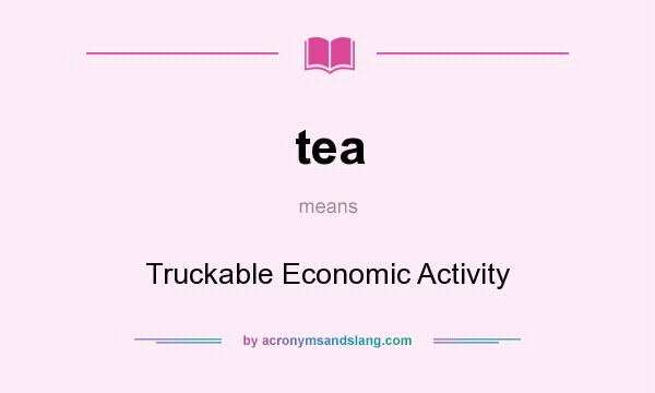What does tea mean? It stands for Truckable Economic Activity