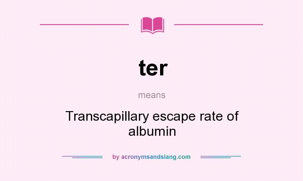 What does ter mean? It stands for Transcapillary escape rate of albumin