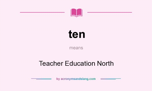 What does ten mean? It stands for Teacher Education North