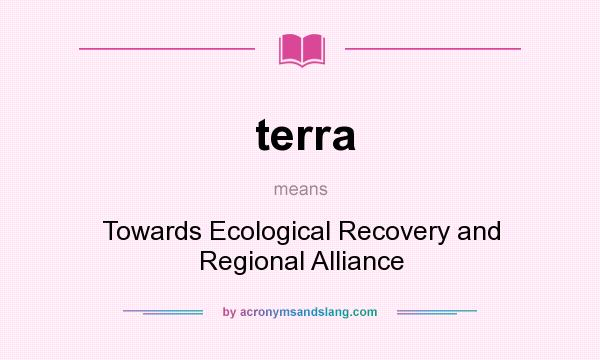 What does terra mean? It stands for Towards Ecological Recovery and Regional Alliance