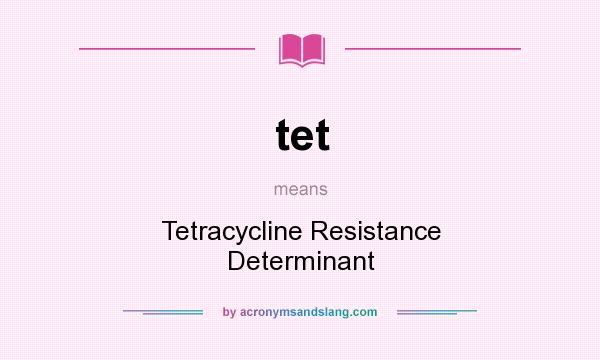 What does tet mean? It stands for Tetracycline Resistance Determinant