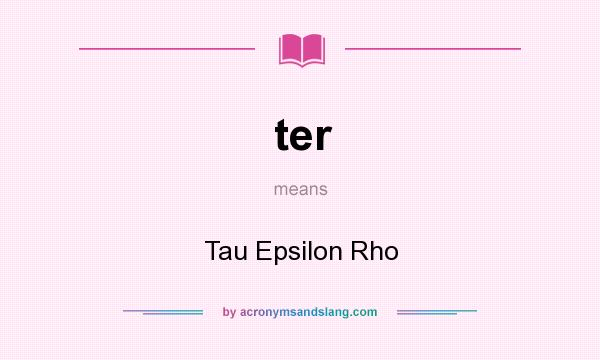 What does ter mean? It stands for Tau Epsilon Rho