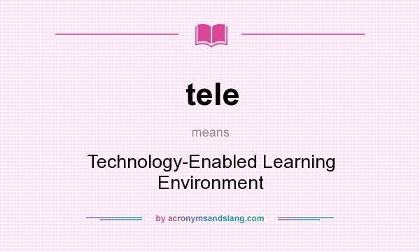 What does tele mean? It stands for Technology-Enabled Learning Environment