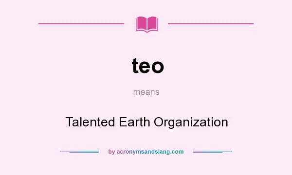 What does teo mean? It stands for Talented Earth Organization