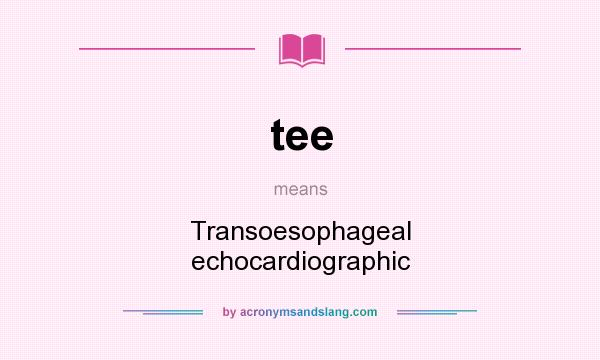 What does tee mean? It stands for Transoesophageal echocardiographic