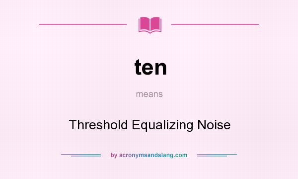 What does ten mean? It stands for Threshold Equalizing Noise