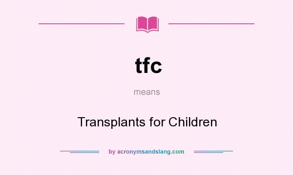 What does tfc mean? It stands for Transplants for Children