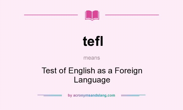 What does tefl mean? It stands for Test of English as a Foreign Language