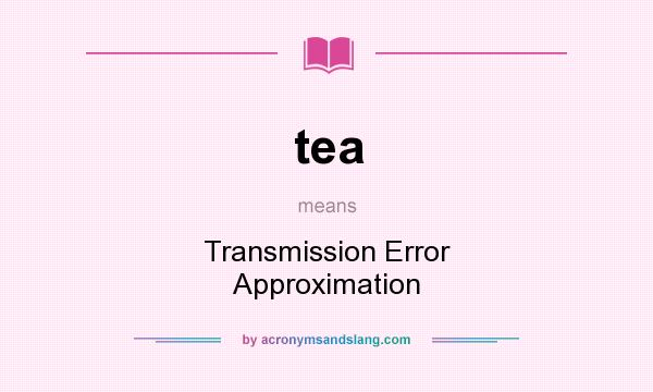 What does tea mean? It stands for Transmission Error Approximation