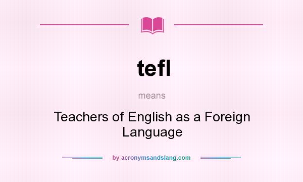 What does tefl mean? It stands for Teachers of English as a Foreign Language