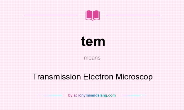 What does tem mean? It stands for Transmission Electron Microscop