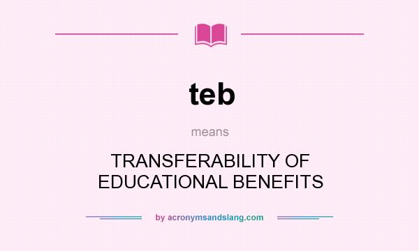 What does teb mean? It stands for TRANSFERABILITY OF EDUCATIONAL BENEFITS