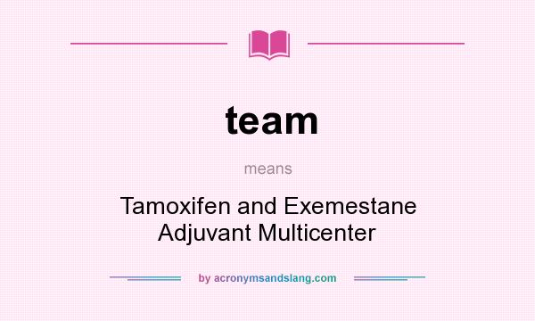 What does team mean? It stands for Tamoxifen and Exemestane Adjuvant Multicenter