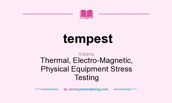 What does tempest mean? It stands for Thermal, Electro-Magnetic, Physical Equipment Stress Testing
