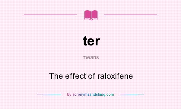 What does ter mean? It stands for The effect of raloxifene